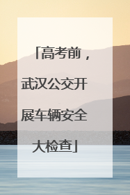 高考前，武汉公交开展车辆安全大检查