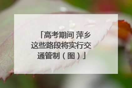 高考期间 萍乡这些路段将实行交通管制（图）