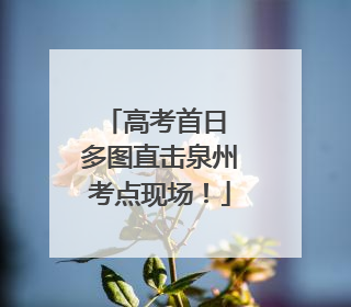 高考首日 多图直击泉州考点现场！