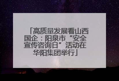 高质量发展看山西国企：阳泉市“安全宣传咨询日”活动在华阳集团举行