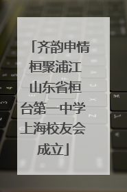 齐韵申情 桓聚浦江 山东省桓台第一中学上海校友会成立