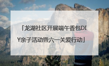 龙湖社区开展端午香包DIY亲子活动暨六一关爱行动