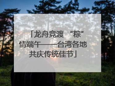 龙舟竞渡 “粽”情端午——台湾各地共庆传统佳节