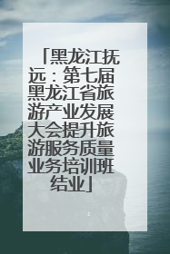 黑龙江抚远：第七届黑龙江省旅游产业发展大会提升旅游服务质量业务培训班结业