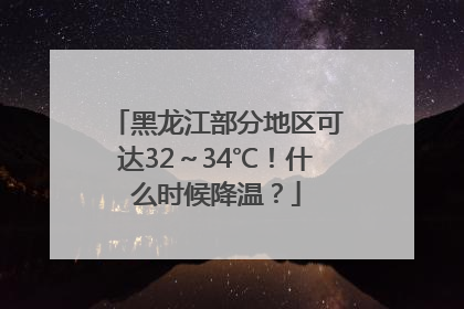 黑龙江部分地区可达32～34℃！什么时候降温？