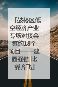 鼓楼区低空经济产业专场对接会签约18个项目——建圈强链 比翼齐飞