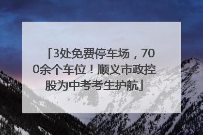 3处免费停车场，700余个车位！顺义市政控股为中考考生护航