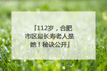 112岁，合肥市区最长寿老人是她！秘诀公开