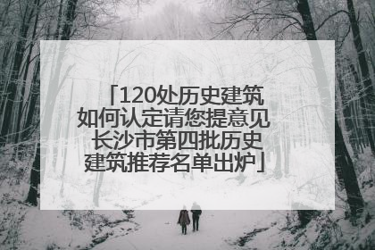 120处历史建筑如何认定请您提意见 长沙市第四批历史建筑推荐名单出炉