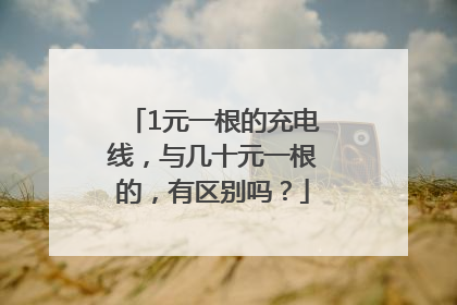 1元一根的充电线，与几十元一根的，有区别吗？