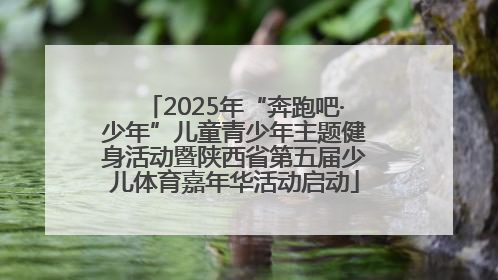 2025年“奔跑吧·少年”儿童青少年主题健身活动暨陕西省第五届少儿体育嘉年华活动启动