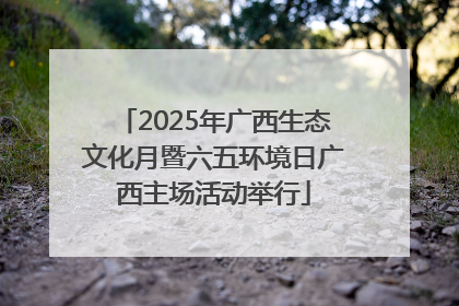 2025年广西生态文化月暨六五环境日广西主场活动举行
