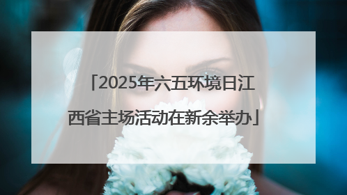 2025年六五环境日江西省主场活动在新余举办