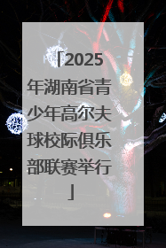 2025年湖南省青少年高尔夫球校际俱乐部联赛举行