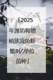 2025年潍坊将增殖放流鱼虾蟹8亿单位苗种