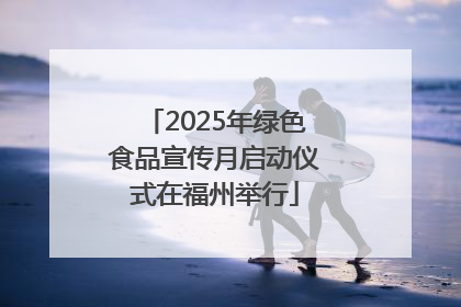 2025年绿色食品宣传月启动仪式在福州举行