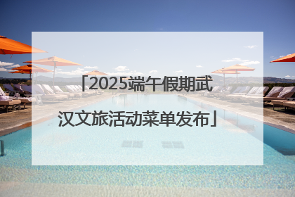 2025端午假期武汉文旅活动菜单发布