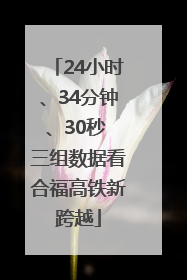 24小时、34分钟、30秒 三组数据看合福高铁新跨越