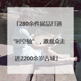 280余件展品打通“时空轴”，邀观众走进2200余岁古城