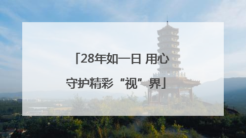 28年如一日 用心守护精彩“视”界