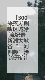 300米落差刷新区域漂流纪录 新洲大峡谷“一河四趣”漂流开启