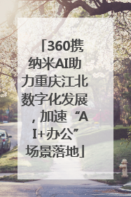 360携纳米AI助力重庆江北数字化发展，加速“AI+办公”场景落地