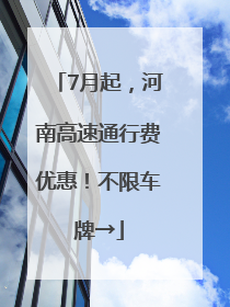 7月起，河南高速通行费优惠！不限车牌→