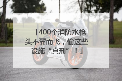 400个消防水枪头不翼而飞，偷这些设施“真刑”！