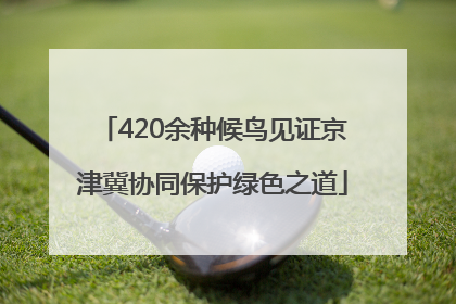 420余种候鸟见证京津冀协同保护绿色之道