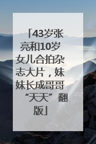 43岁张亮和10岁女儿合拍杂志大片，妹妹长成哥哥“天天”翻版
