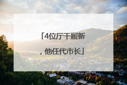 4位厅干履新，他任代市长