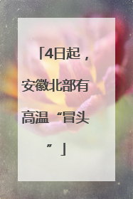 4日起，安徽北部有高温“冒头”