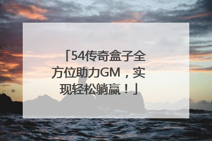 54传奇盒子全方位助力GM，实现轻松躺赢！