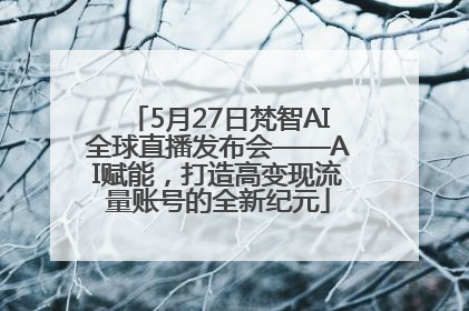 5月27日梵智AI全球直播发布会——AI赋能，打造高变现流量账号的全新纪元