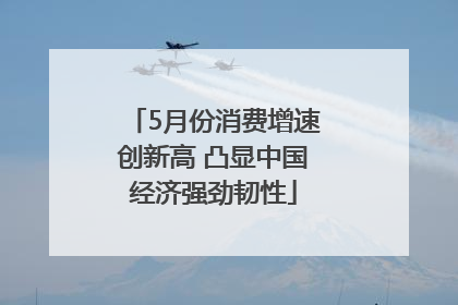 5月份消费增速创新高 凸显中国经济强劲韧性