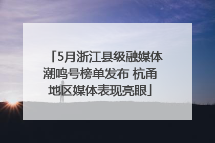 5月浙江县级融媒体潮鸣号榜单发布 杭甬地区媒体表现亮眼