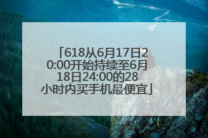 618从6月17日20:00开始持续至6月18日24:00的28小时内买手机最便宜