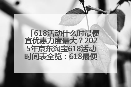 618活动什么时最便宜优惠力度最大？2025年京东淘宝618活动时间表全览：618最便宜最优惠选购攻略