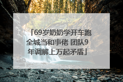 69岁奶奶学开车跑全城当和事佬 团队9年调解上万起矛盾