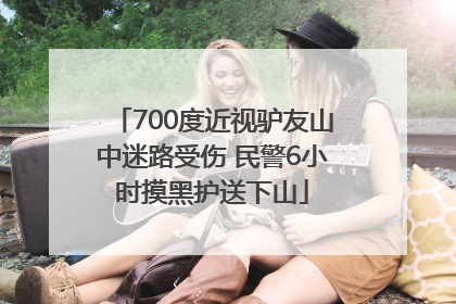 700度近视驴友山中迷路受伤 民警6小时摸黑护送下山