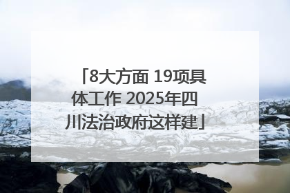 8大方面 19项具体工作 2025年四川法治政府这样建