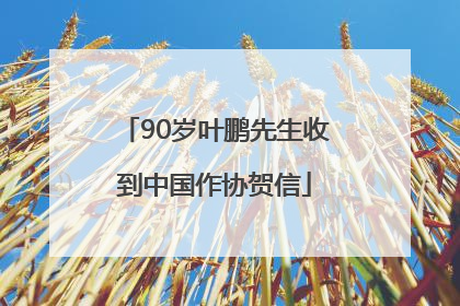 90岁叶鹏先生收到中国作协贺信