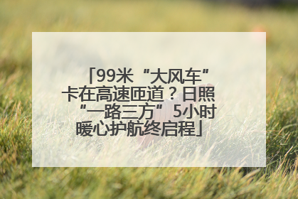 99米“大风车”卡在高速匝道？日照“一路三方”5小时暖心护航终启程