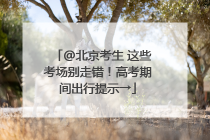@北京考生 这些考场别走错！高考期间出行提示→