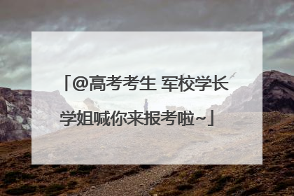 @高考考生 军校学长学姐喊你来报考啦~