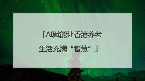 AI赋能让香港养老生活充满“智慧”