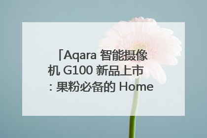 Aqara 智能摄像机 G100 新品上市：果粉必备的 HomeKit 看家拍档
