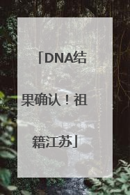 DNA结果确认！祖籍江苏