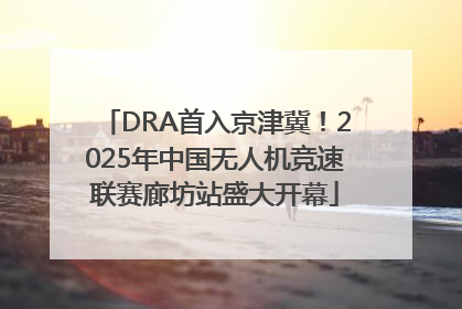 DRA首入京津冀！2025年中国无人机竞速联赛廊坊站盛大开幕